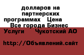 70 долларов на партнерских программах › Цена ­ 670 - Все города Бизнес » Услуги   . Чукотский АО